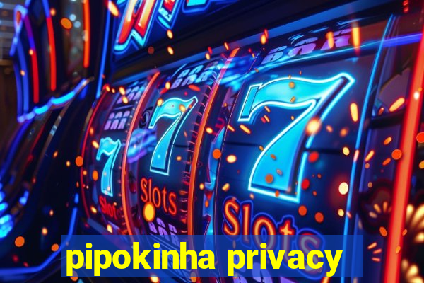 pipokinha privacy